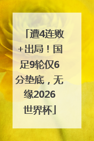 遭4连败+出局！国足9轮仅6分垫底，无缘2026世界杯