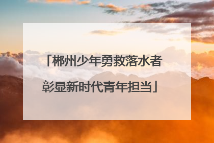 郴州少年勇救落水者 彰显新时代青年担当