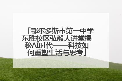 鄂尔多斯市第一中学东胜校区弘毅大讲堂揭秘AI时代——科技如何重塑生活与思考