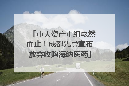 重大资产重组戛然而止！成都先导宣布放弃收购海纳医药