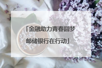 金融助力青春圆梦邮储银行在行动