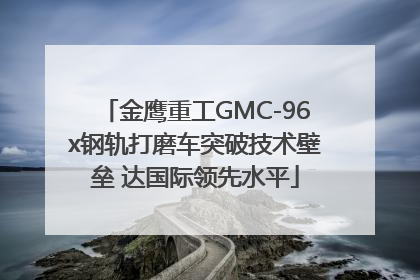 金鹰重工GMC-96x钢轨打磨车突破技术壁垒 达国际领先水平