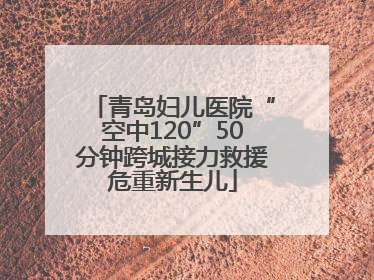 青岛妇儿医院“空中120”50分钟跨城接力救援危重新生儿
