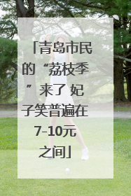 青岛市民的“荔枝季”来了 妃子笑普遍在7-10元之间