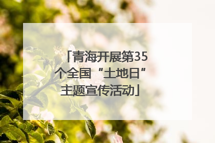 青海开展第35个全国“土地日”主题宣传活动