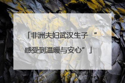 非洲夫妇武汉生子 “感受到温暖与安心”