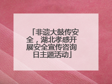 非遗大鼓传安全，湖北孝感开展安全宣传咨询日主题活动