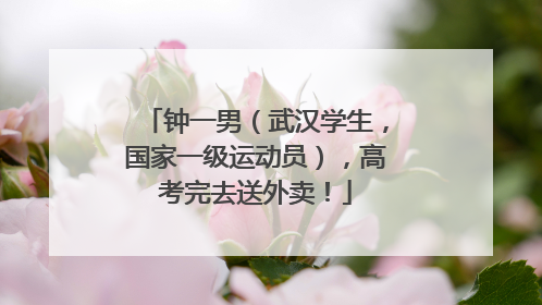 钟一男（武汉学生，国家一级运动员），高考完去送外卖！