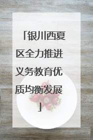 银川西夏区全力推进义务教育优质均衡发展