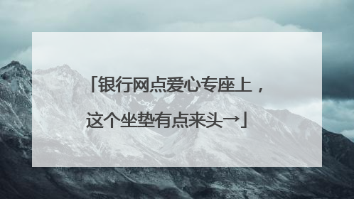 银行网点爱心专座上，这个坐垫有点来头→