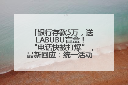 银行存款5万，送LABUBU盲盒！“电话快被打爆”，最新回应：统一活动，进货渠道不清楚