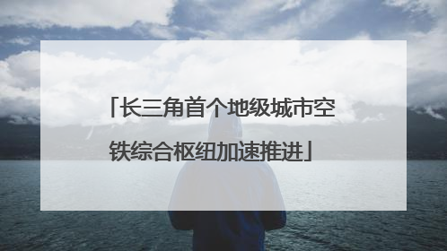 长三角首个地级城市空铁综合枢纽加速推进