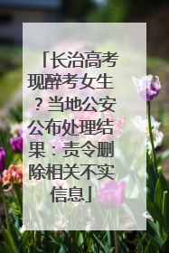 长治高考现醉考女生？当地公安公布处理结果：责令删除相关不实信息