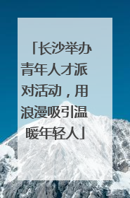 长沙举办青年人才派对活动，用浪漫吸引温暖年轻人