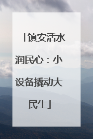 镇安活水润民心：小设备撬动大民生