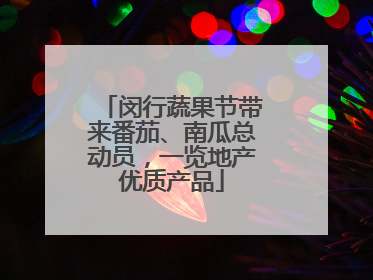 闵行蔬果节带来番茄、南瓜总动员，一览地产优质产品