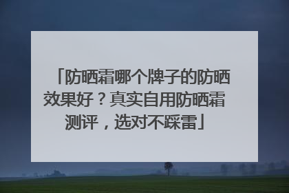 防晒霜哪个牌子的防晒效果好？真实自用防晒霜测评，选对不踩雷