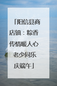 阳信县商店镇：粽香传情暖人心 老少同乐庆端午