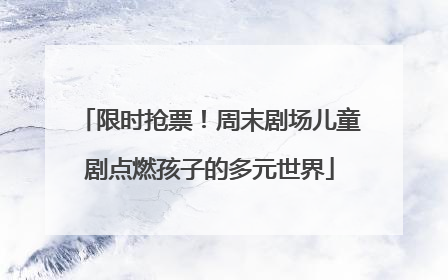 限时抢票！周末剧场儿童剧点燃孩子的多元世界