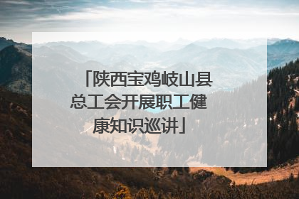 陕西宝鸡岐山县总工会开展职工健康知识巡讲