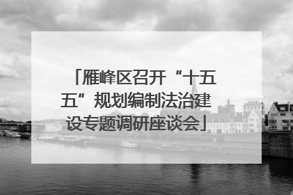 雁峰区召开“十五五”规划编制法治建设专题调研座谈会