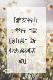 雅安名山：举行“蒙顶山茶”新业态系列活动