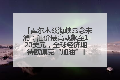 霍尔木兹海峡悬念未消：油价最高或飙至120美元，全球经济期待欧佩克“加油”
