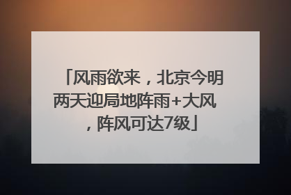 风雨欲来，北京今明两天迎局地阵雨+大风，阵风可达7级