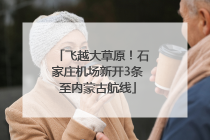 飞越大草原！石家庄机场新开3条至内蒙古航线