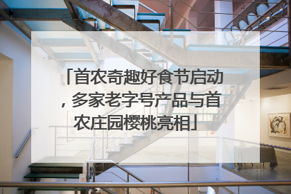 首农奇趣好食节启动，多家老字号产品与首农庄园樱桃亮相