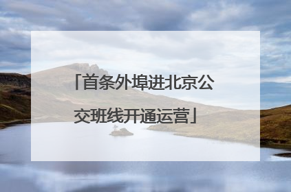 首条外埠进北京公交班线开通运营