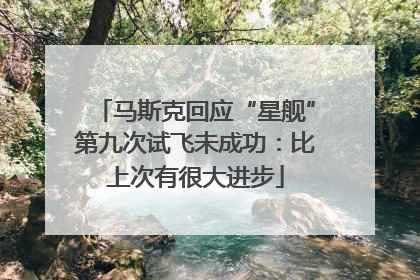 马斯克回应“星舰”第九次试飞未成功：比上次有很大进步