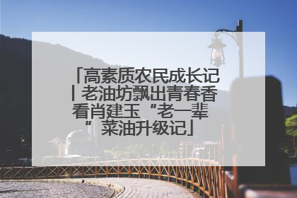 高素质农民成长记丨老油坊飘出青春香 看肖建玉“老一辈”菜油升级记