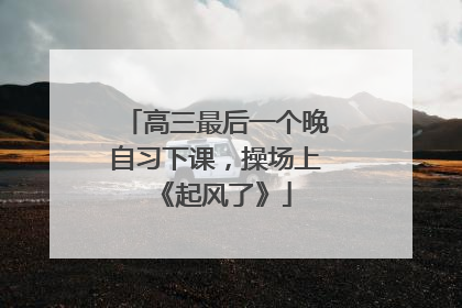 高三最后一个晚自习下课，操场上《起风了》