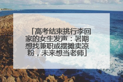 高考结束挑行李回家的女生发声：暑期想找兼职或摆摊卖凉粉，未来想当老师