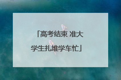 高考结束 准大学生扎堆学车忙