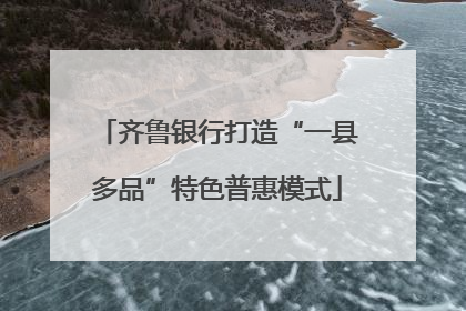 齐鲁银行打造“一县多品”特色普惠模式