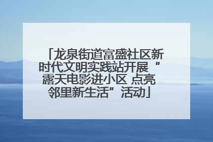 龙泉街道富盛社区新时代文明实践站开展“露天电影进小区 点亮邻里新生活”活动