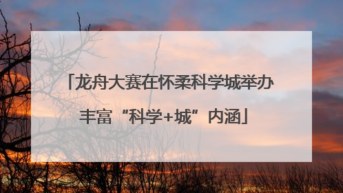 龙舟大赛在怀柔科学城举办 丰富“科学+城”内涵