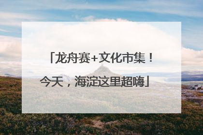 龙舟赛+文化市集！今天，海淀这里超嗨