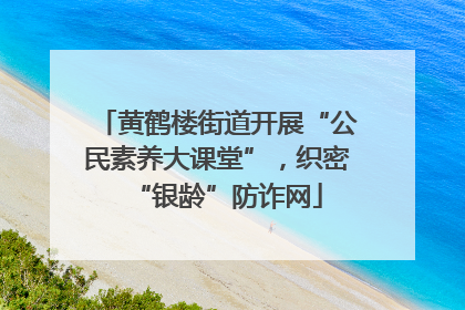 黄鹤楼街道开展“公民素养大课堂”，织密“银龄”防诈网