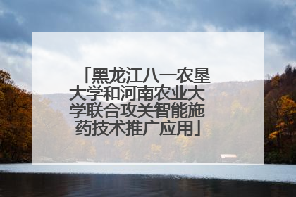 黑龙江八一农垦大学和河南农业大学联合攻关智能施药技术推广应用