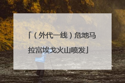 （外代一线）危地马拉富埃戈火山喷发