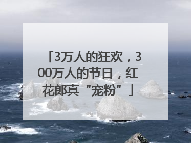 3万人的狂欢，300万人的节日，红花郎真“宠粉”