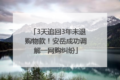 3天追回3年未退购物款！安岳成功调解一网购纠纷