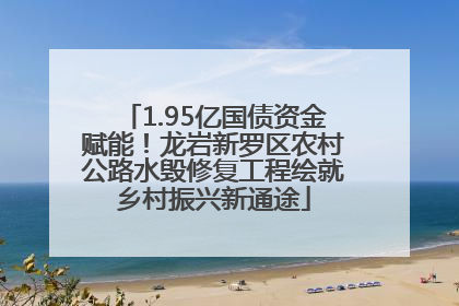 1.95亿国债资金赋能！龙岩新罗区农村公路水毁修复工程绘就乡村振兴新通途