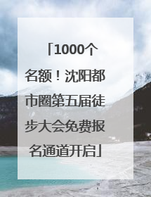 1000个名额！沈阳都市圈第五届徒步大会免费报名通道开启