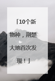 10个新物种，荆楚大地首次发现！