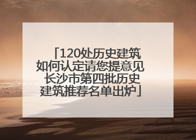 120处历史建筑如何认定请您提意见 长沙市第四批历史建筑推荐名单出炉