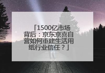 1500亿市场背后：京东京喜自营如何重建生活用纸行业信任？